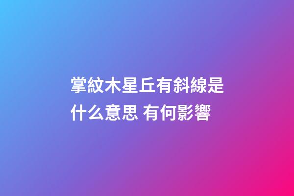 掌紋木星丘有斜線是什么意思 有何影響